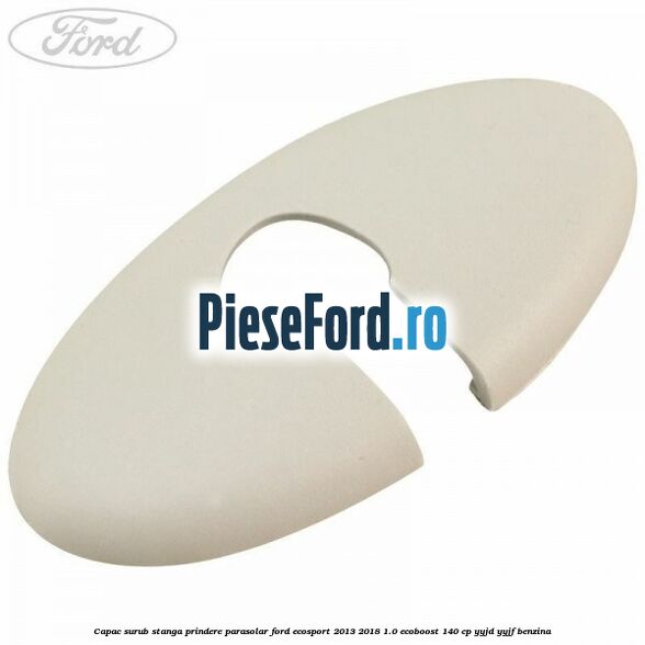 Capac surub stanga prindere parasolar Ford EcoSport 2013-2018 1.0 EcoBoost 140 cp YYJD, YYJF benzina