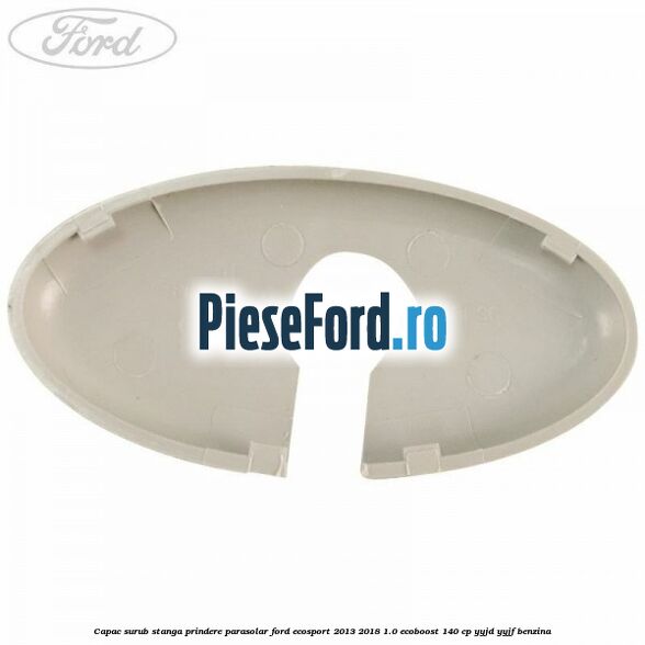 Capac surub stanga prindere parasolar Ford EcoSport 2013-2018 1.0 EcoBoost 140 cp YYJD, YYJF benzina