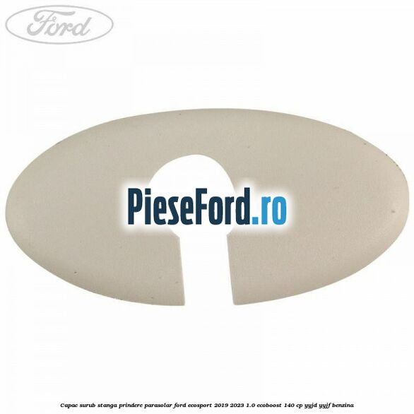 Capac surub stanga prindere parasolar Ford EcoSport 2019-2023 1.0 EcoBoost 140 cp YYJD, YYJF benzina