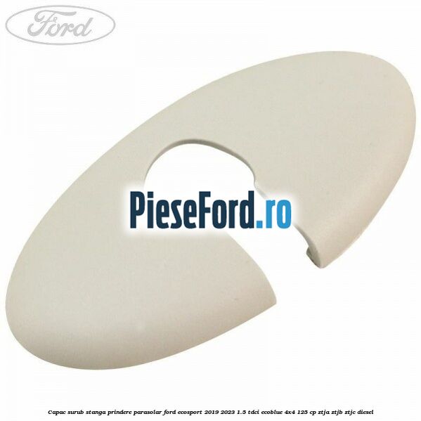 Capac surub stanga prindere parasolar Ford EcoSport 2019-2023 1.5 TDCi EcoBlue 4x4 125 cp Capac surub stanga prindere parasolar Ford EcoSport 2019-2023 1.5 TDCi EcoBlue 4x4 125 cp ZTJA, ZTJB, ZTJC diesel