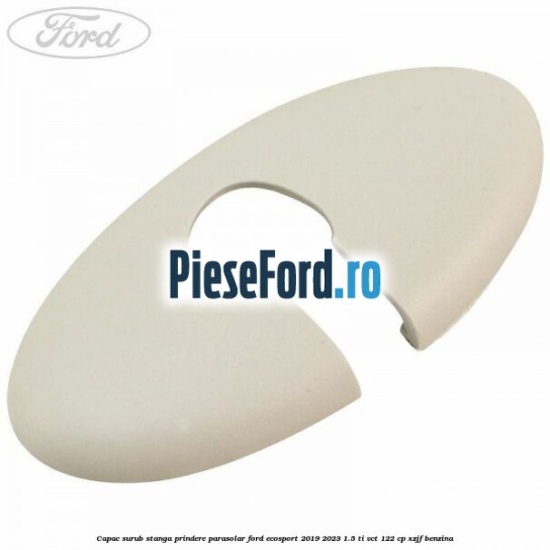 Capac surub stanga prindere parasolar Ford EcoSport 2019-2023 1.5 Ti-VCT 122 cp XZJF benzina