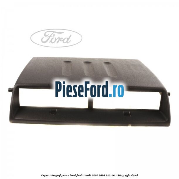 Capac tahograf panou bord Ford Transit 2006-2014 2.2 TDCi 110 cp QVFA diesel