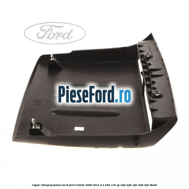 Capac tahograf panou bord Ford Transit 2006-2014 2.2 TDCi 115 cp SRFA, SRFB, SRFC, SRFD, SRFE diesel