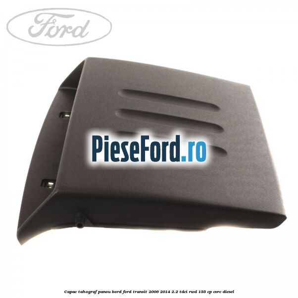 Capac tahograf panou bord Ford Transit 2006-2014 2.2 TDCi RWD 155 cp CVRC diesel