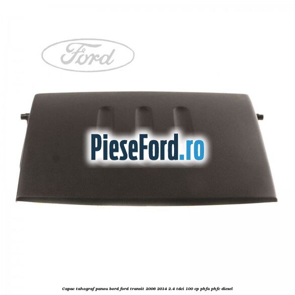 Capac tahograf panou bord Ford Transit 2006-2014 2.4 TDCi 100 cp PHFA, PHFC diesel