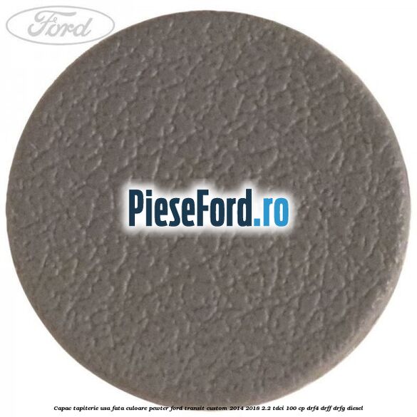 Capac tapiterie usa fata culoare pewter Ford Transit Custom 2014-2018 2.2 TDCi 100 cp DRF4, DRFF, DRFG diesel