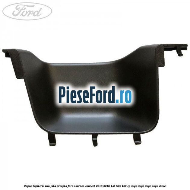 Capac tapiterie usa fata dreapta Ford Tourneo Connect 2013-2018 1.5 TDCi 100 cp XVGA, XVGB, XVGC, XXGA diesel