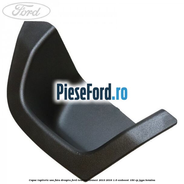 Capac tapiterie usa fata dreapta Ford Tourneo Connect 2013-2018 1.6 EcoBoost 150 cp JQGA benzina