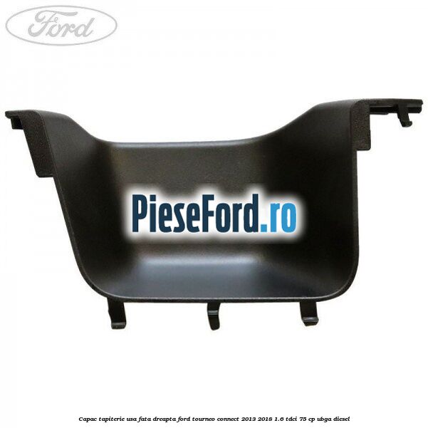 Capac tapiterie usa fata dreapta Ford Tourneo Connect 2013-2018 1.6 TDCi 75 cp Capac tapiterie usa fata dreapta Ford Tourneo Connect 2013-2018 1.6 TDCi 75 cp UBGA diesel