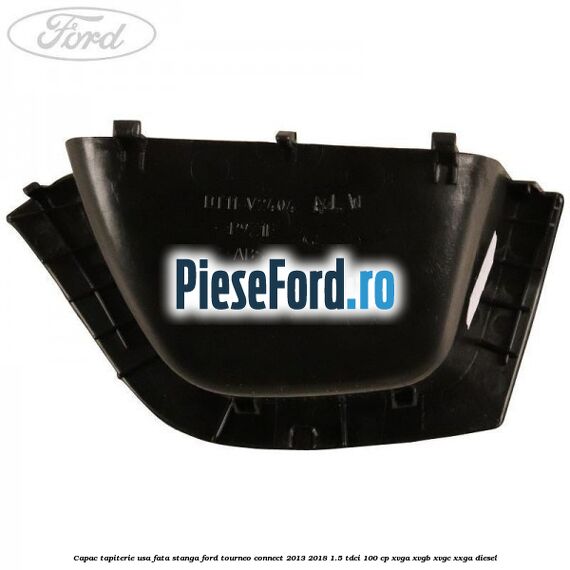 Capac tapiterie usa fata stanga Ford Tourneo Connect 2013-2018 1.5 TDCi 100 cp Capac tapiterie usa fata stanga Ford Tourneo Connect 2013-2018 1.5 TDCi 100 cp XVGA, XVGB, XVGC, XXGA diesel