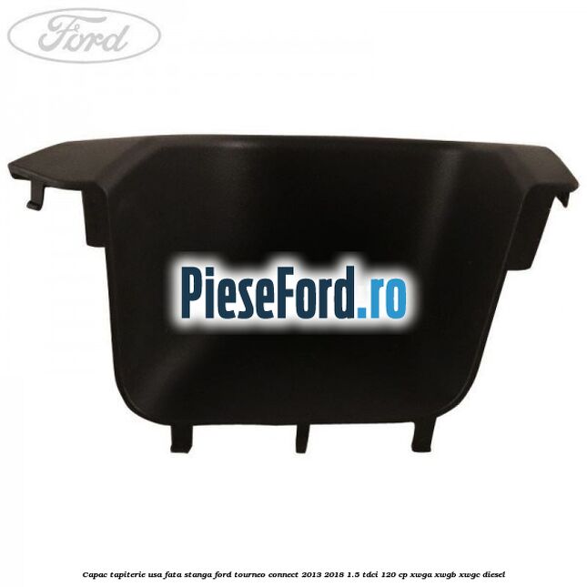 Capac tapiterie usa fata stanga Ford Tourneo Connect 2013-2018 1.5 TDCi 120 cp XWGA, XWGB, XWGC diesel
