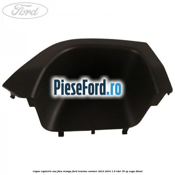 Capac tapiterie usa fata stanga Ford Tourneo Connect 2013-2018 1.5 TDCi 75 cp Capac tapiterie usa fata stanga Ford Tourneo Connect 2013-2018 1.5 TDCi 75 cp XUGA diesel