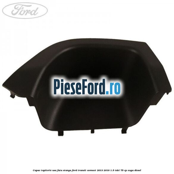 Capac tapiterie usa fata stanga Ford Transit Connect 2013-2018 1.5 TDCi 75 cp XUGA diesel