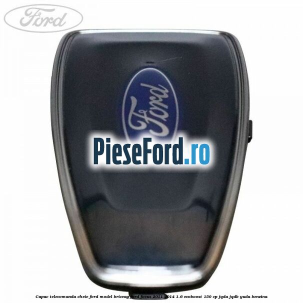 Capac telecomanda cheie Ford model briceag Ford Focus 2011-2014 1.6 EcoBoost 150 cp Capac telecomanda cheie Ford model briceag Ford Focus 2011-2014 1.6 EcoBoost 150 cp JQDA, JQDB, YUDA benzina