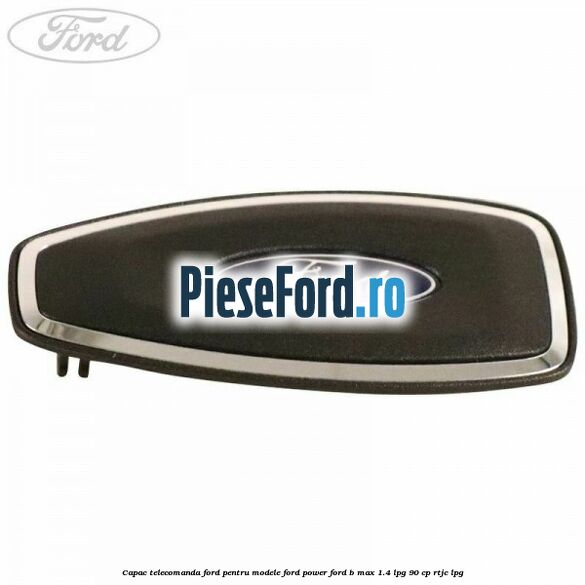 Capac telecomanda Ford pentru modele Ford Power Ford B-Max 1.4 LPG 90 cp RTJC LPG