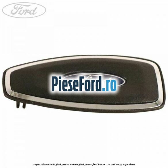 Capac telecomanda Ford pentru modele Ford Power Ford B-Max 1.6 TDCi 95 cp T3JB diesel