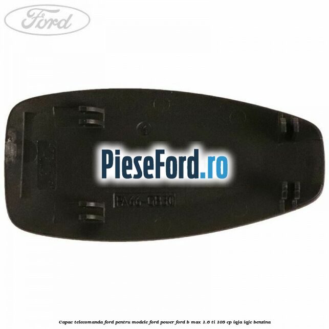 Capac telecomanda Ford pentru modele Ford Power Ford B-Max 1.6 Ti 105 cp IQJA, IQJC benzina