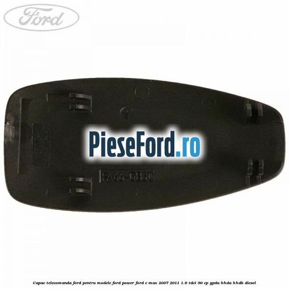 Capac telecomanda Ford pentru modele Ford Power Ford C-Max 2007-2011 1.6 TDCi 90 cp Capac telecomanda Ford pentru modele Ford Power Ford C-Max 2007-2011 1.6 TDCi 90 cp GPDA, HHDA, HHDB diesel