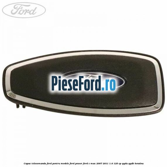 Capac telecomanda Ford pentru modele Ford Power Ford C-Max 2007-2011 1.8 125 cp Capac telecomanda Ford pentru modele Ford Power Ford C-Max 2007-2011 1.8 125 cp QQDA, QQDB benzina