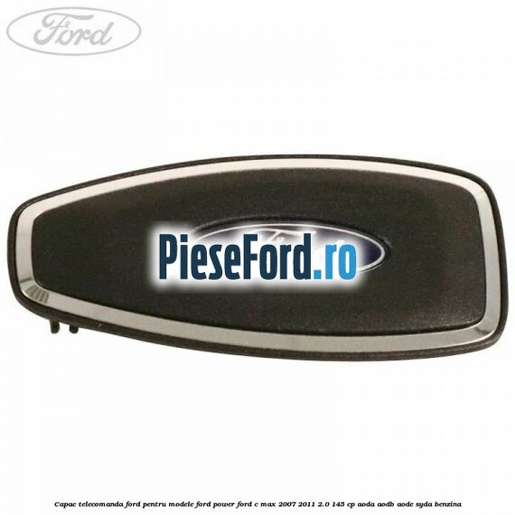 Capac telecomanda Ford pentru modele Ford Power Ford C-Max 2007-2011 2.0 145 cp AODA, AODB, AODE, SYDA benzina