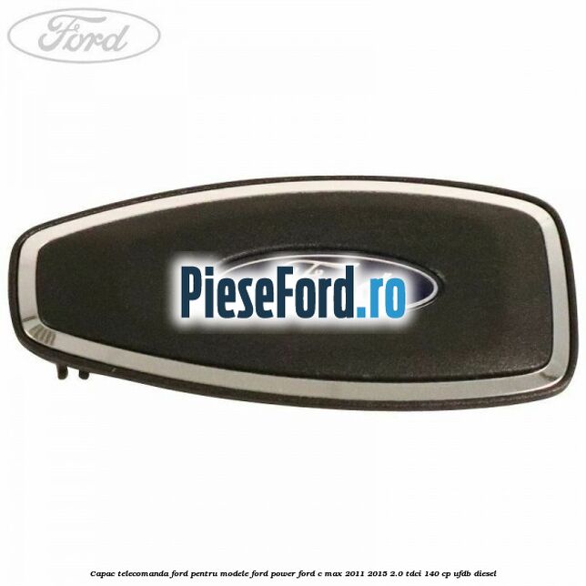 Capac telecomanda Ford pentru modele Ford Power Ford C-Max 2011-2015 2.0 TDCi 140 cp UFDB diesel