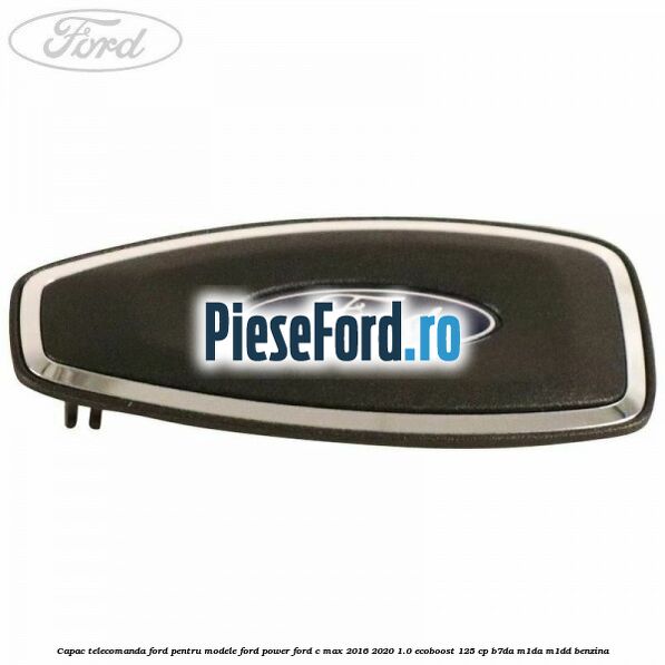 Capac telecomanda Ford pentru modele Ford Power Ford C-Max 2016-2020 1.0 EcoBoost 125 cp B7DA, M1DA, M1DD benzina