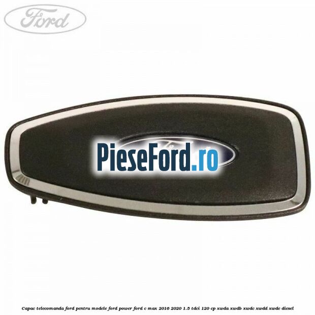 Capac telecomanda Ford pentru modele Ford Power Ford C-Max 2016-2020 1.5 TDCi 120 cp XWDA, XWDB, XWDC, XWDD, XWDE diesel