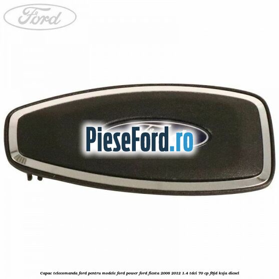 Capac telecomanda Ford pentru modele Ford Power Ford Fiesta 2008-2012 1.4 TDCi 70 cp F6JD, KVJA diesel