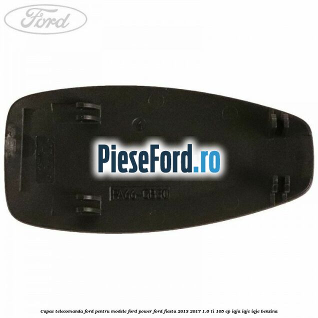 Capac telecomanda Ford pentru modele Ford Power Ford Fiesta 2013-2017 1.6 Ti 105 cp IQJA, IQJC, IQJE benzina