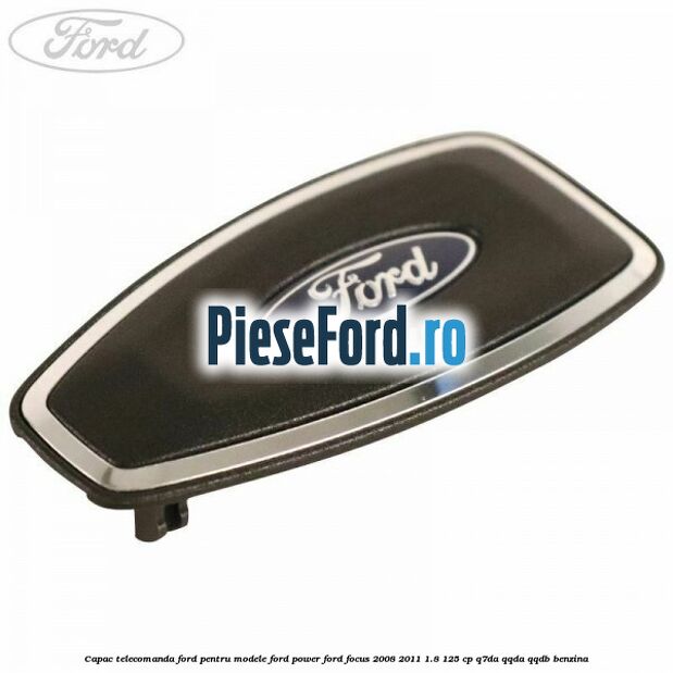 Capac telecomanda Ford pentru modele Ford Power Ford Focus 2008-2011 1.8 125 cp Q7DA, QQDA, QQDB benzina