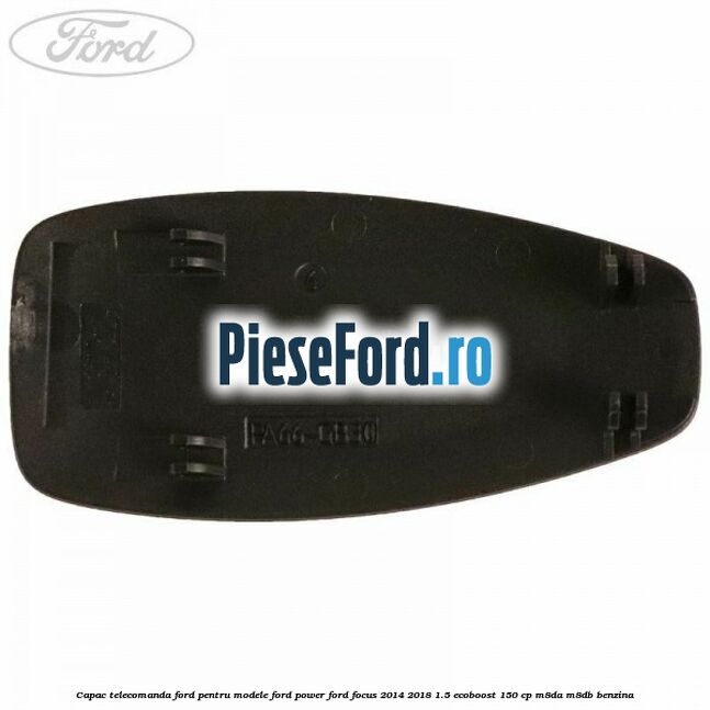 Capac telecomanda Ford pentru modele Ford Power Ford Focus 2014-2018 1.5 EcoBoost 150 cp Capac telecomanda Ford pentru modele Ford Power Ford Focus 2014-2018 1.5 EcoBoost 150 cp M8DA, M8DB benzina
