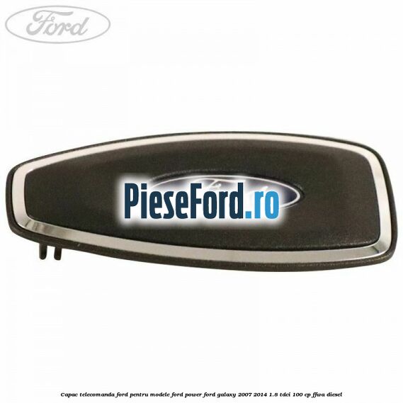 Capac telecomanda Ford pentru modele Ford Power Ford Galaxy 2007-2014 1.8 TDCi 100 cp Capac telecomanda Ford pentru modele Ford Power Ford Galaxy 2007-2014 1.8 TDCi 100 cp FFWA diesel