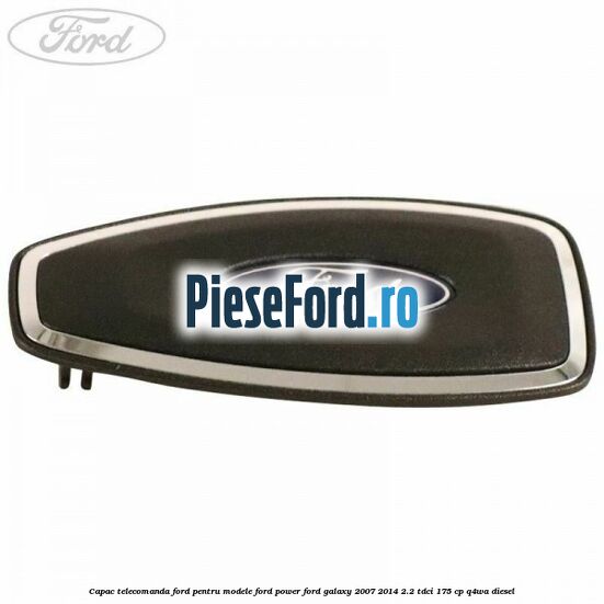 Capac telecomanda Ford pentru modele Ford Power Ford Galaxy 2007-2014 2.2 TDCi 175 cp Capac telecomanda Ford pentru modele Ford Power Ford Galaxy 2007-2014 2.2 TDCi 175 cp Q4WA diesel