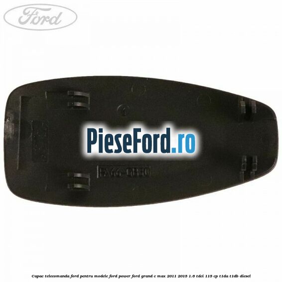 Capac telecomanda Ford pentru modele Ford Power Ford Grand C-Max 2011-2015 1.6 TDCi 115 cp T1DA, T1DB diesel
