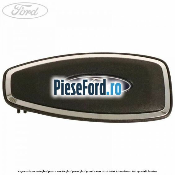 Capac telecomanda Ford pentru modele Ford Power Ford Grand C-Max 2016-2020 1.5 EcoBoost 180 cp M9DB benzina