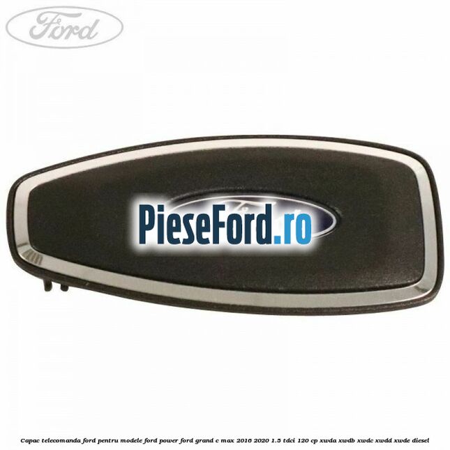 Capac telecomanda Ford pentru modele Ford Power Ford Grand C-Max 2016-2020 1.5 TDCi 120 cp XWDA, XWDB, XWDC, XWDD, XWDE diesel