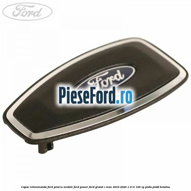 Capac telecomanda Ford pentru modele Ford Power Ford Grand C-Max 2016-2020 1.6 Ti 125 cp Capac telecomanda Ford pentru modele Ford Power Ford Grand C-Max 2016-2020 1.6 Ti 125 cp PNDA, PNDD benzina
