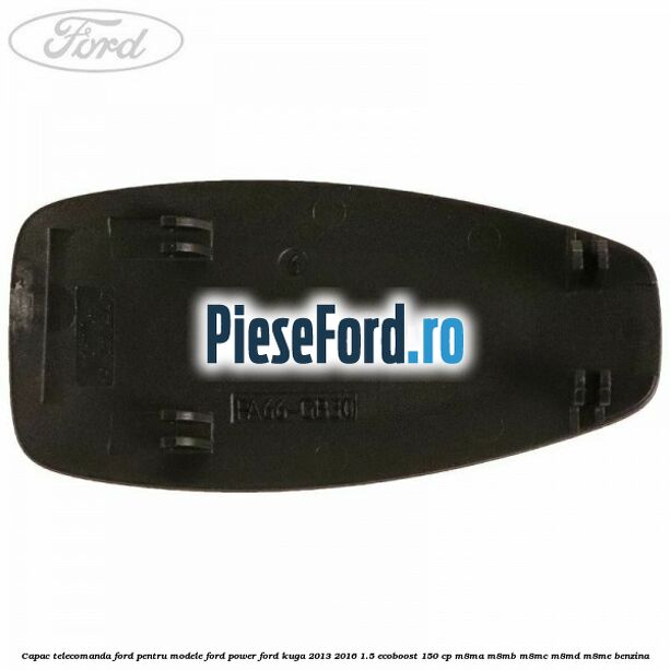 Capac telecomanda Ford pentru modele Ford Power Ford Kuga 2013-2016 1.5 EcoBoost 150 cp Capac telecomanda Ford pentru modele Ford Power Ford Kuga 2013-2016 1.5 EcoBoost 150 cp M8MA, M8MB, M8MC, M8MD, M8ME benzina