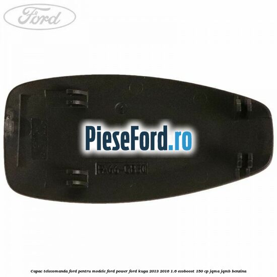 Capac telecomanda Ford pentru modele Ford Power Ford Kuga 2013-2016 1.6 EcoBoost 150 cp JQMA, JQMB benzina