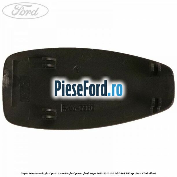 Capac telecomanda Ford pentru modele Ford Power Ford Kuga 2013-2016 2.0 TDCi 4x4 150 cp Capac telecomanda Ford pentru modele Ford Power Ford Kuga 2013-2016 2.0 TDCi 4x4 150 cp T7MA, T7MB diesel