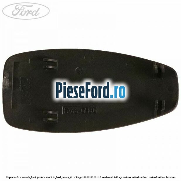 Capac telecomanda Ford pentru modele Ford Power Ford Kuga 2016-2018 1.5 EcoBoost 150 cp Capac telecomanda Ford pentru modele Ford Power Ford Kuga 2016-2018 1.5 EcoBoost 150 cp M8MA, M8MB, M8MC, M8MD, M8ME benzina