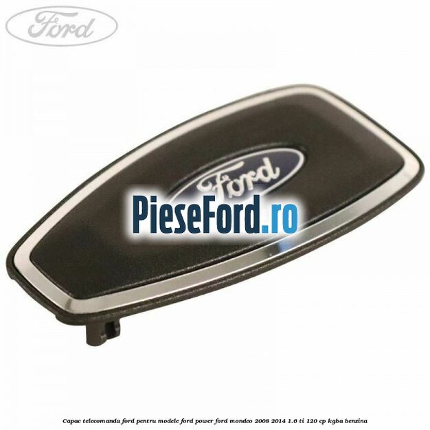 Capac telecomanda Ford pentru modele Ford Power Ford Mondeo 2008-2014 1.6 Ti 120 cp KGBA benzina