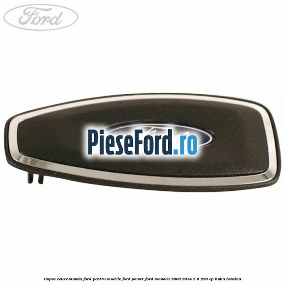 Capac telecomanda Ford pentru modele Ford Power Ford Mondeo 2008-2014 2.5 220 cp HUBA benzina