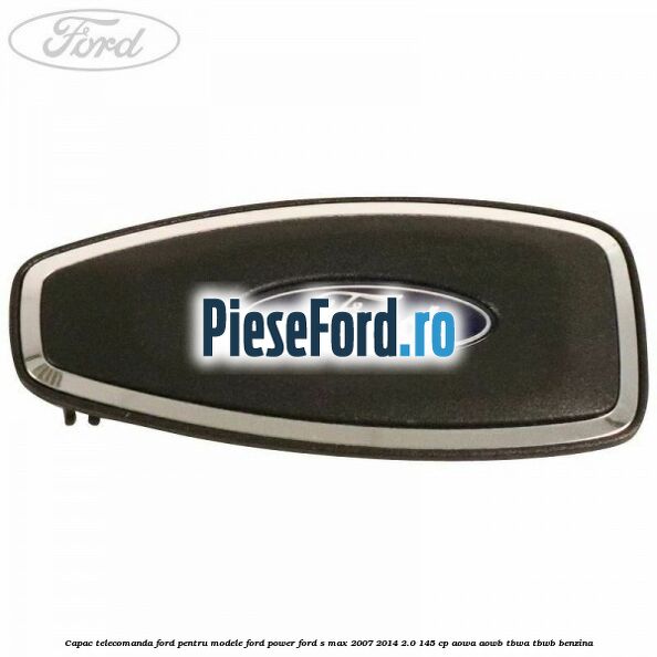 Capac telecomanda Ford pentru modele Ford Power Ford S-Max 2007-2014 2.0 145 cp AOWA, AOWB, TBWA, TBWB benzina