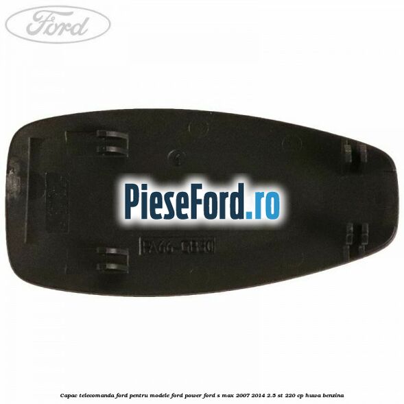 Capac telecomanda Ford pentru modele Ford Power Ford S-Max 2007-2014 2.5 ST 220 cp HUWA benzina