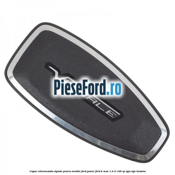 Capac telecomanda Vignale pentru modele Ford Power Ford B-Max 1.6 Ti 105 cp IQJA, IQJC benzina