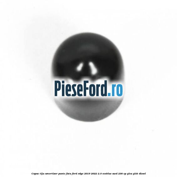 Capac tija amortizor punte fata Ford Edge 2019-2022 2.0 EcoBlue AWD 238 cp YLCA, YLCB diesel