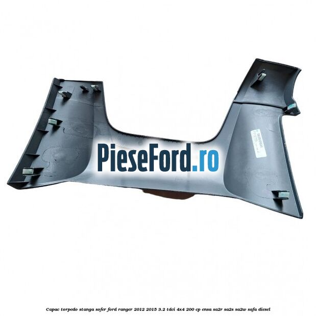 Capac torpedo stanga sofer Ford Ranger 2012-2015 3.2 TDCi 4x4 200 cp Capac torpedo stanga sofer Ford Ranger 2012-2015 3.2 TDCi 4x4 200 cp ENSA, SA2R, SA2S, SA2W, SAFA diesel