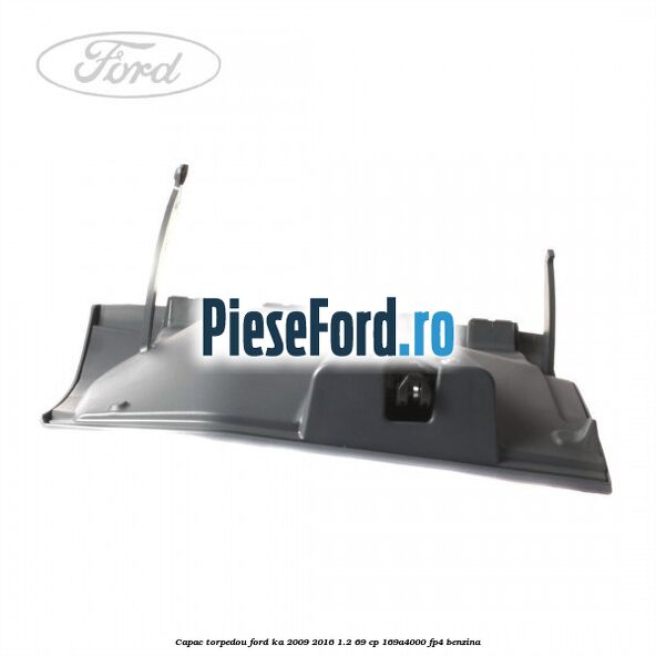 Capac torpedou Ford Ka 2009-2016 1.2 69 cp Capac torpedou Ford Ka 2009-2016 1.2 69 cp 169A4000, FP4 benzina