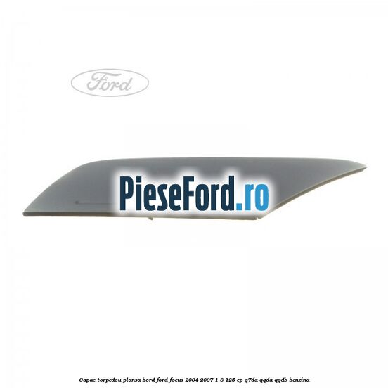Capac torpedou plansa bord Ford Focus 2004-2007 1.8 125 cp Capac torpedou plansa bord Ford Focus 2004-2007 1.8 125 cp Q7DA, QQDA, QQDB benzina